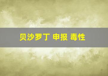 贝沙罗丁 申报 毒性